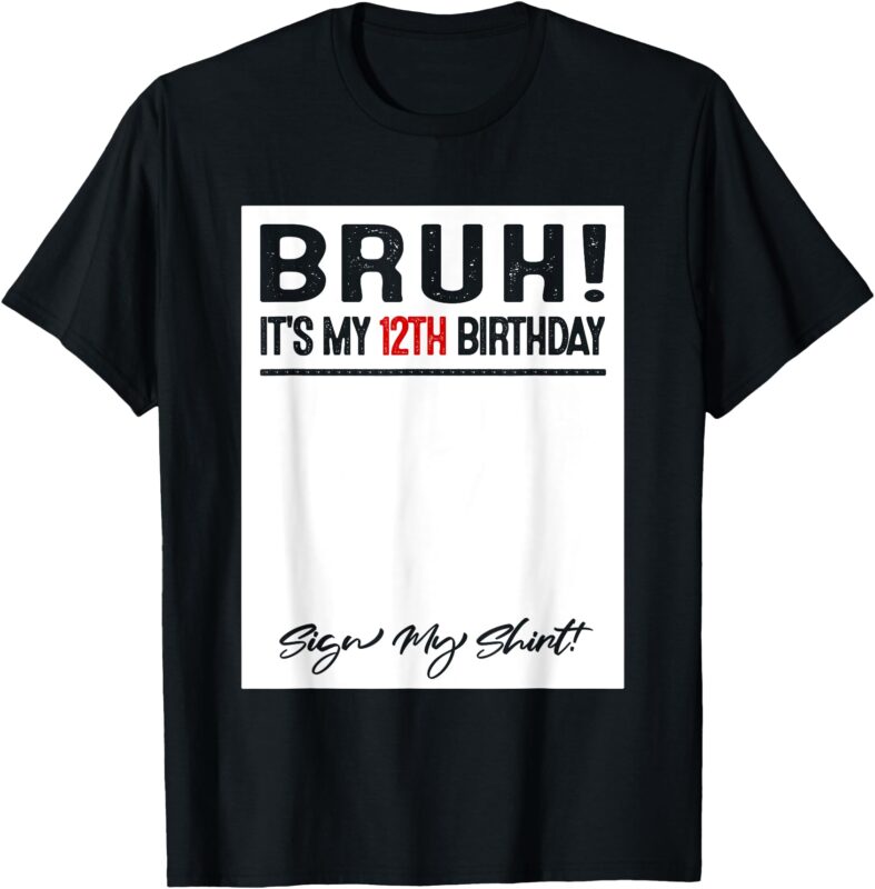 12 Year Old Bruh It’s My 12th Birthday Sign My T-Shirt