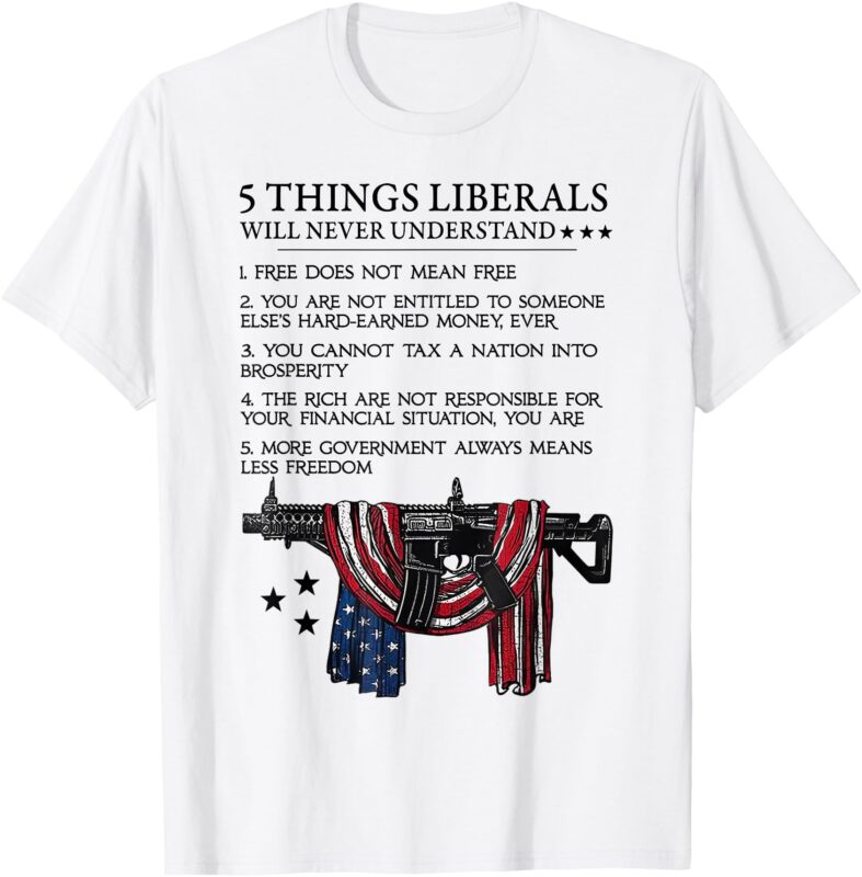 5 Thing Liberals Will Never Understand T-Shirt