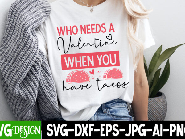 Who needs a valentine when you have tacos t-shirt design, Who needs a valentine when you have tacos t-shirt design,