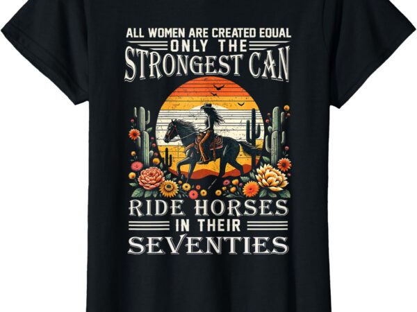 All women creat equal strongest ride horses seventies gifts t-shirt