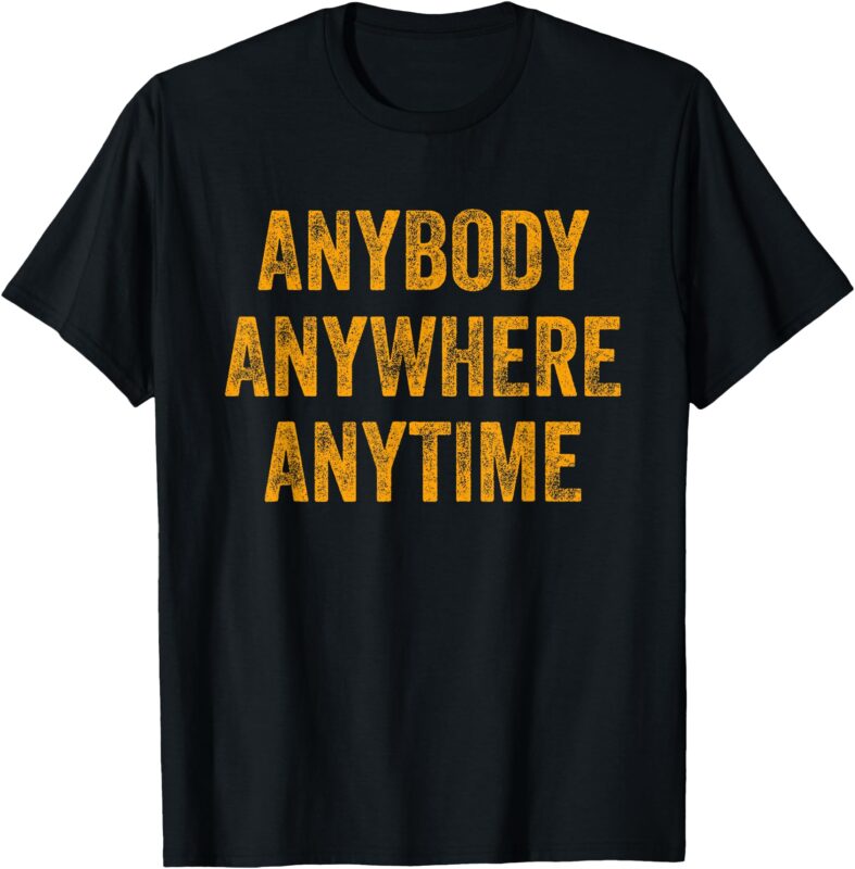 Anybody Anytime Anywhere Tee T-Shirt
