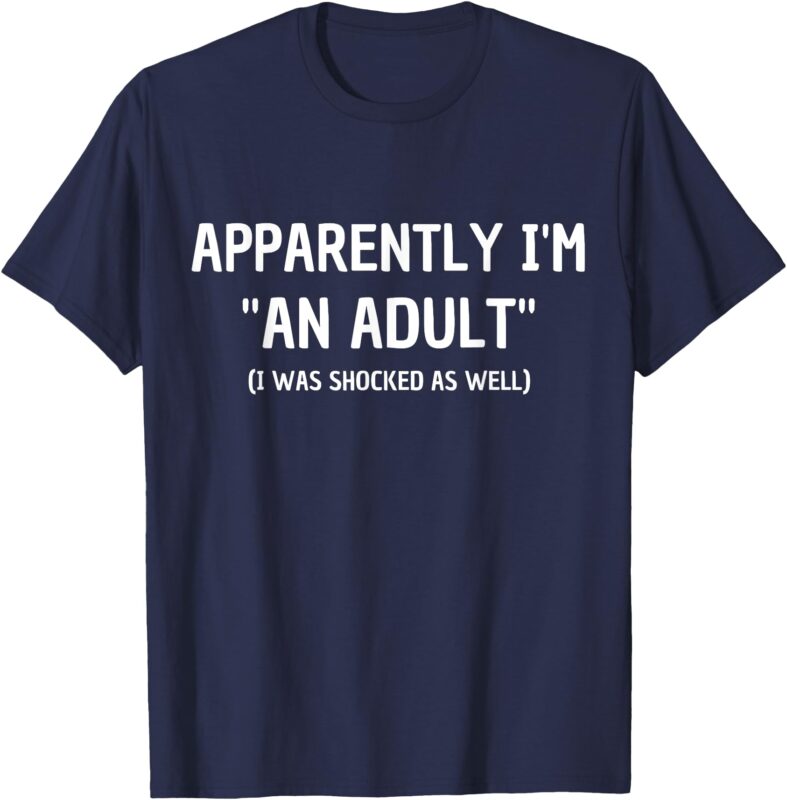 Apparently I’m _An Adult_ I Was Shocked As Well T-Shirt