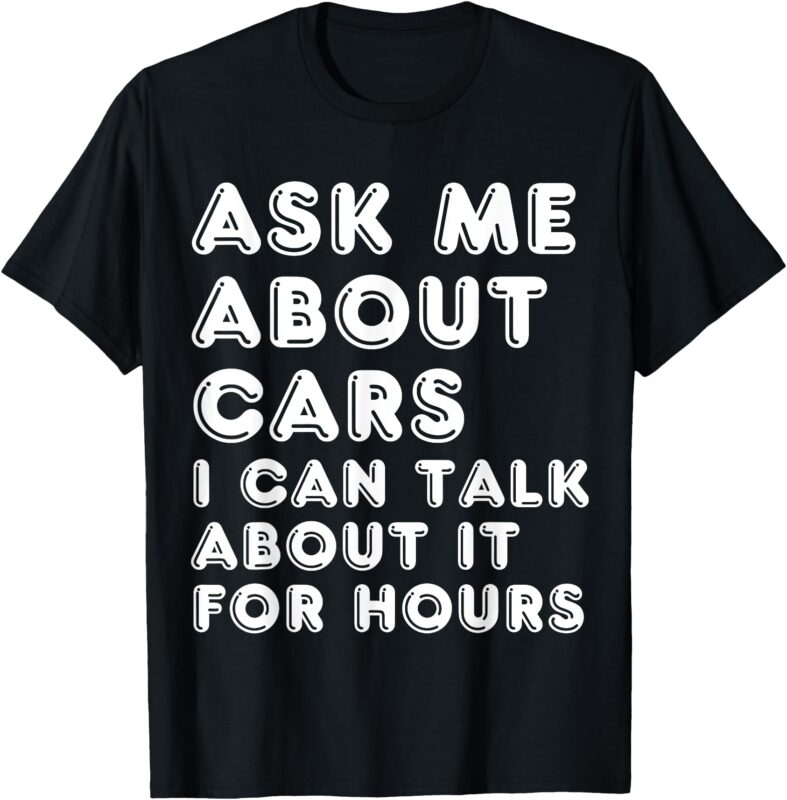 Ask Me About Cars I Can Talk About It For Hours Fathers Day T-Shirt