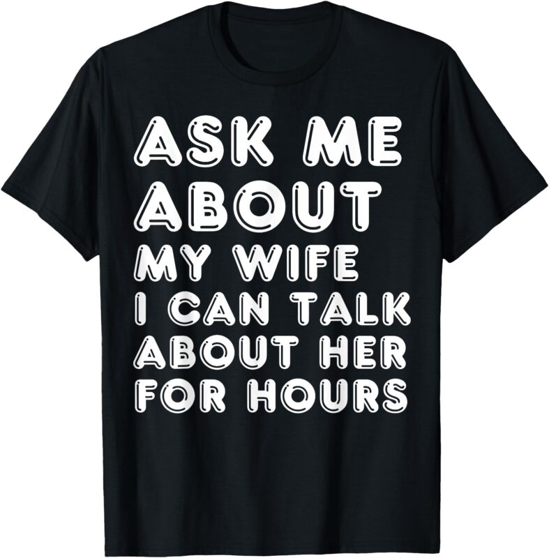 Ask Me About My Wife Valentine’s Day Anniversary Birthday T-Shirt