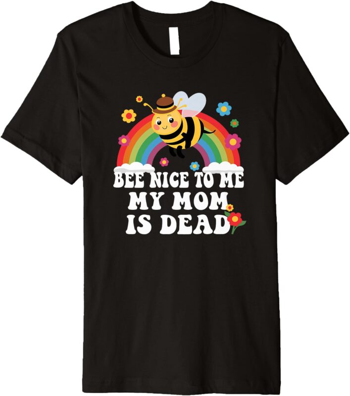Bee Nice To Me My Mom Is Dead Funny Premium T-Shirt