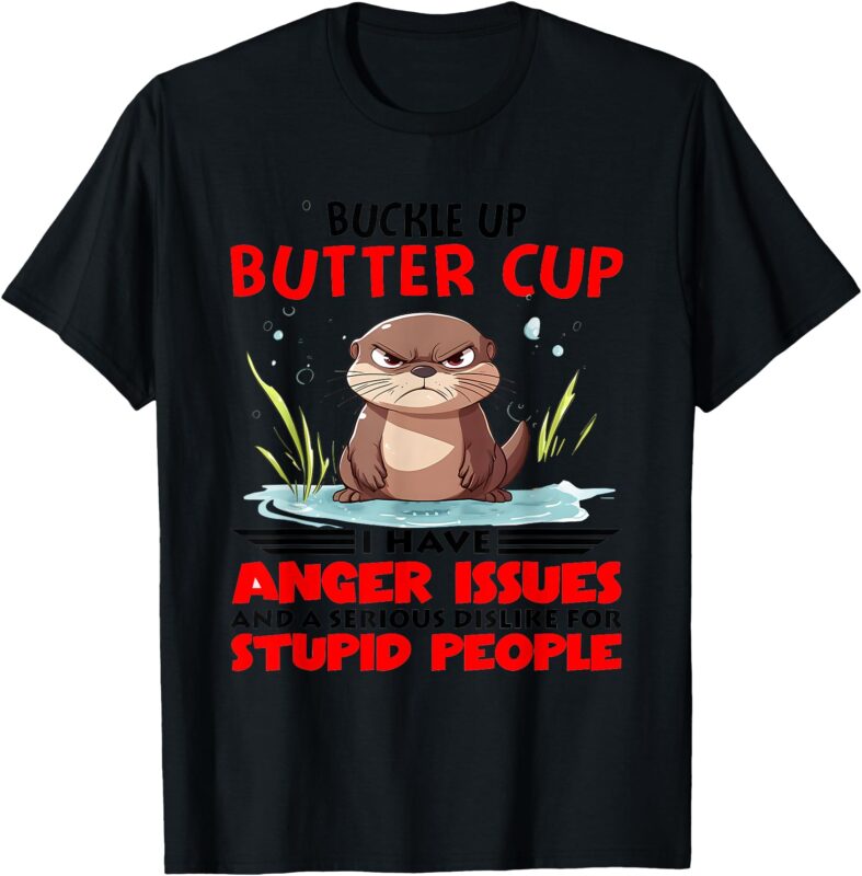 Buckle Up Buttercup I Have Anger Issues And A Serious T-Shirt