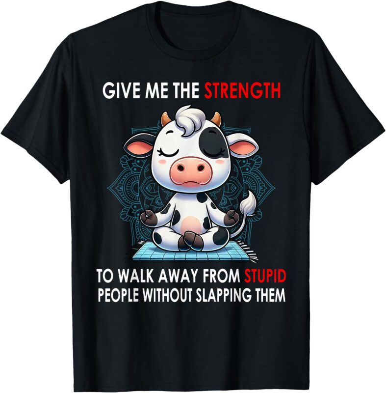 Cow Give Me The Strength To Walk Away From Stupid People T-Shirt