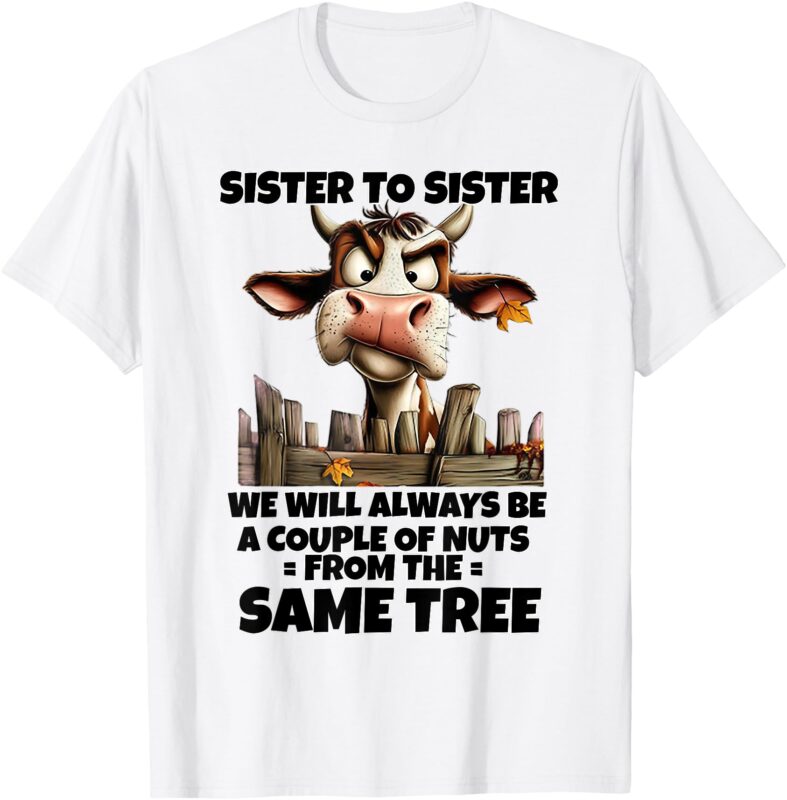 Cow Sister To Sister We Will Always Be A Couple Of Nuts From T-Shirt