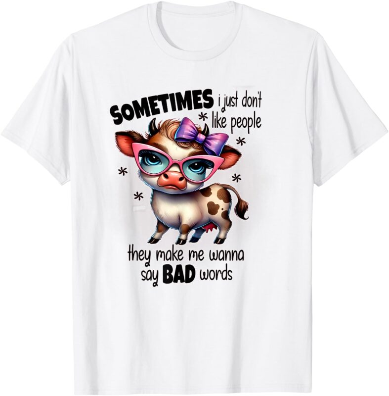 Cow Sometimes I Just Don’t Like People They Make Me Wanna T-Shirt