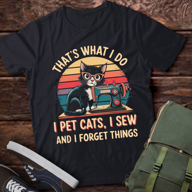 DA121-That’s What I Do I Pet Cats I Sew And I Forget Things