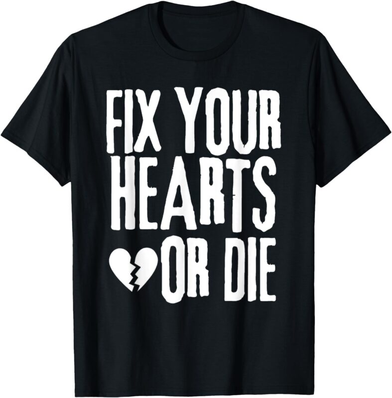 FIX YOUR HEARTS OR DIE T-Shirt