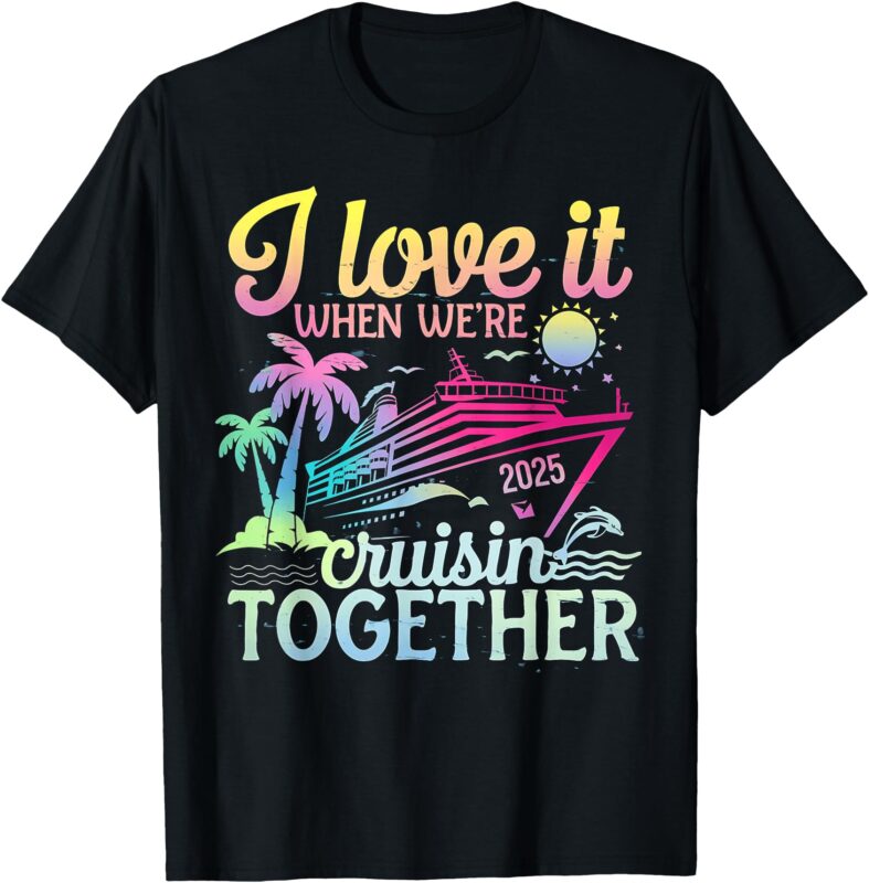 Family Cruise 2025 I Love It When We’re Cruisin’ Together T-Shirt
