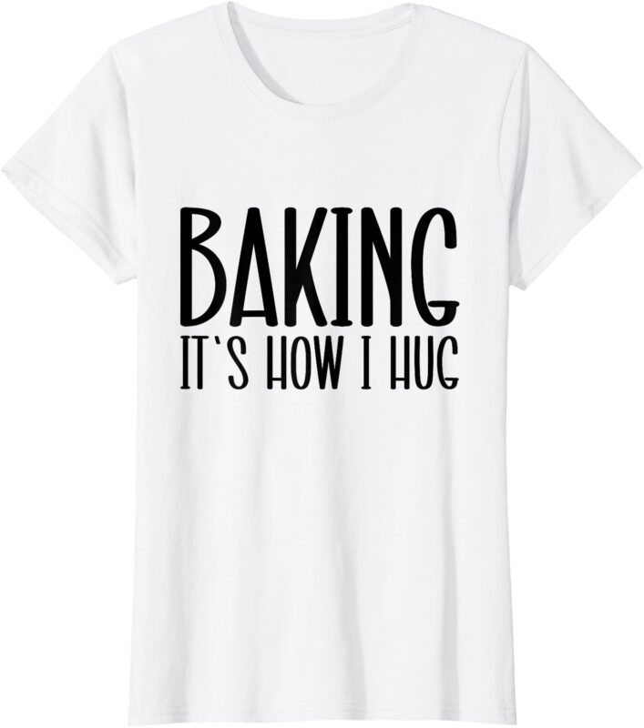 Funny Baking, Baking It’s How I Hug T-Shirt