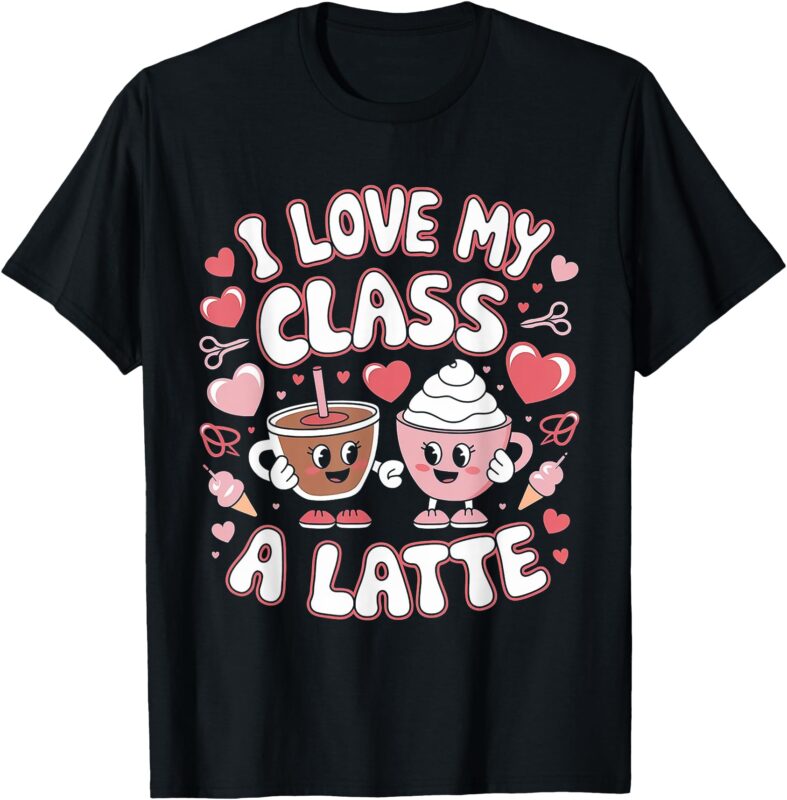 Funny I Love My Class A Latte Valentine’s Teacher T-Shirt