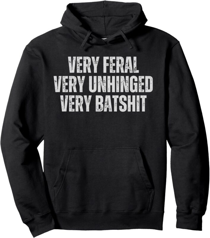 Funny Sarcastic Quote Very Feral Very Unhinged Very Batshit Pullover Hoodie