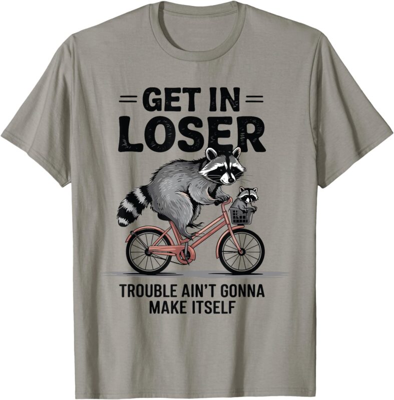 Get In Loser Trouble Ain’t Gonna Make Itself Cute Raccoon T-Shirt