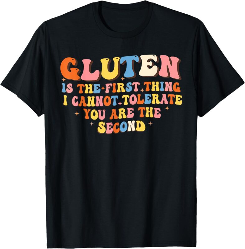 Gluten Is The First Thing I Cannot Tolerate Funny Sarcastic T-Shirt