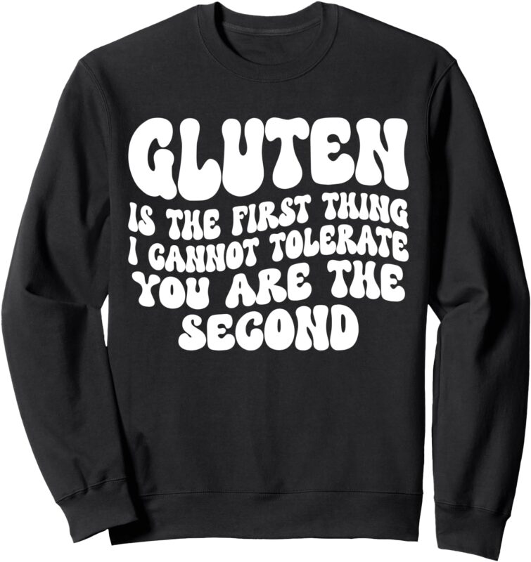 Gluten Is The First Thing I Cannot Tolerate You Are The Sweatshirt