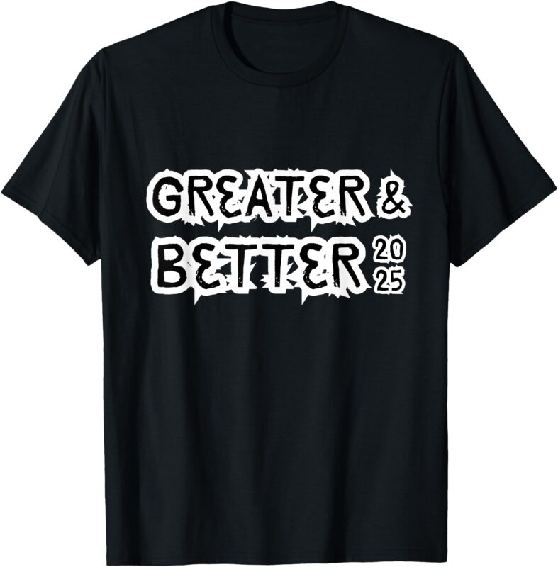 Greater and Better 2025 New year Goal T-Shirt