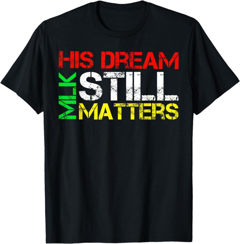 His Dream Still Matters Martin Luther King Jr. MLK Day T-Shirt