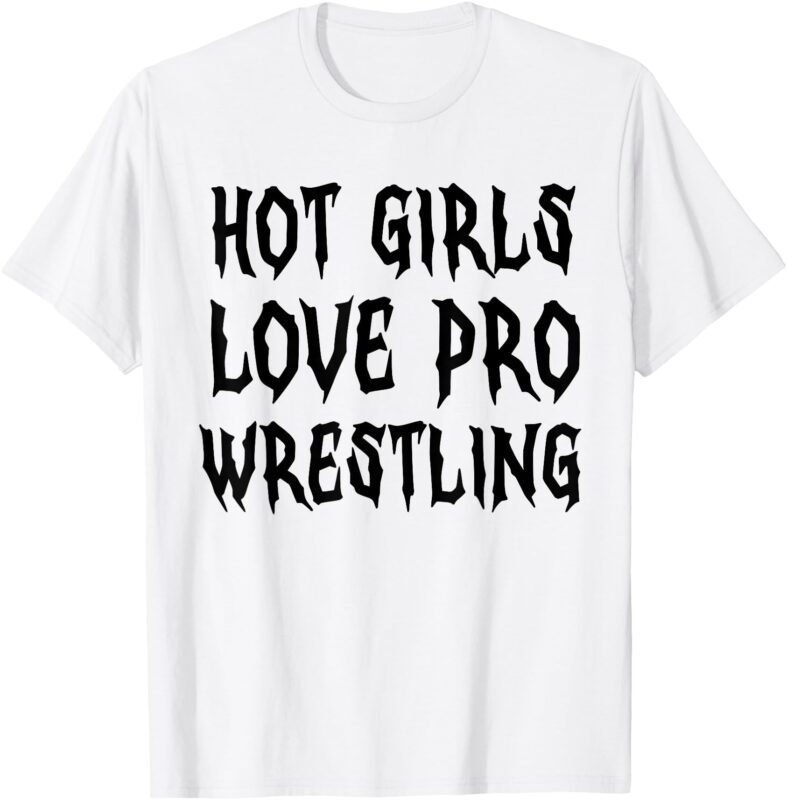 Hot Girls Love Pro Wrestling Funny Saying Quote For Men T-Shirt