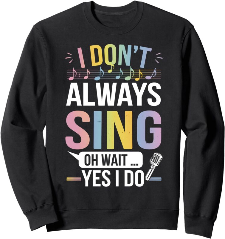 I Don’t Always Sing Oh Wait Yes Funny Musical Theater Sweatshirt