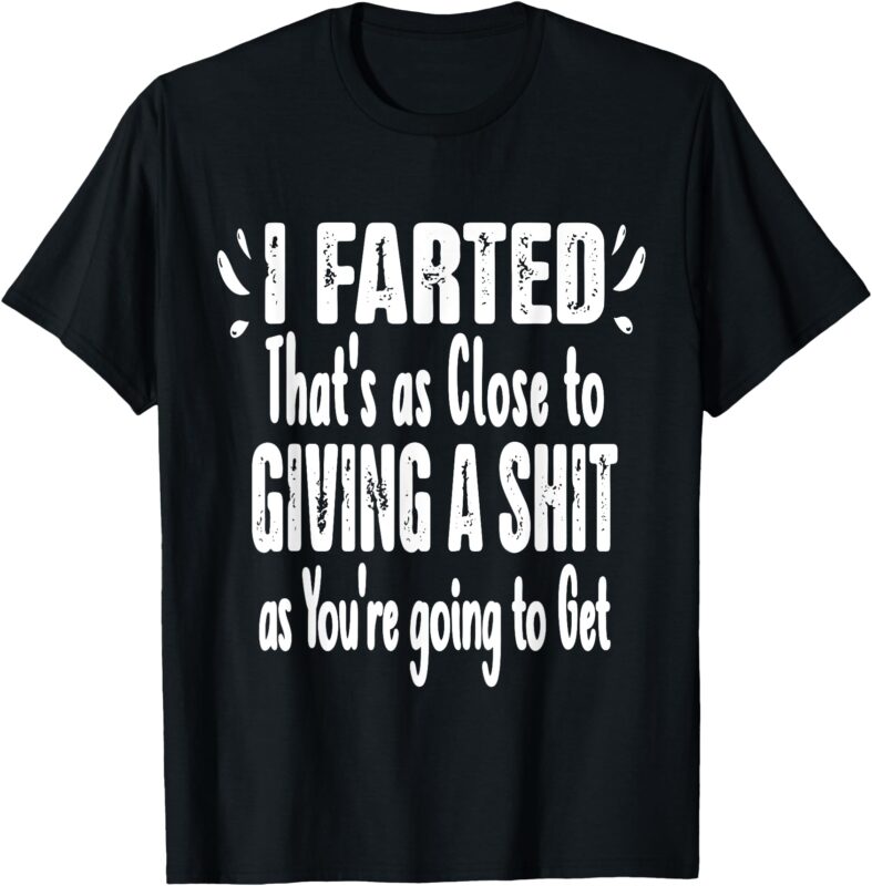 I Farted That’s As Close To Me Giving A Shjt Funny Fart Tee T-Shirt