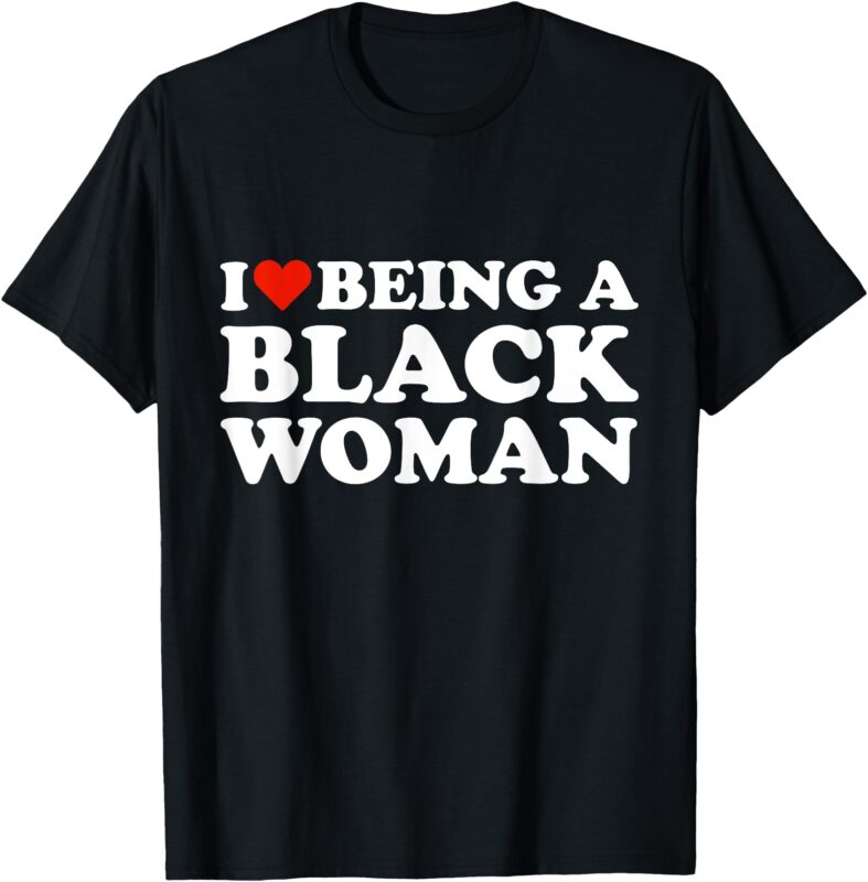 I Love Being a Black Woman Black is Beautiful Pride T-Shirt