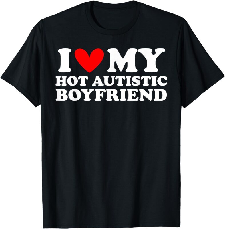 I Love My Hot Autistic Boyfriend I Heart My Hot Autistic BF T-Shirt