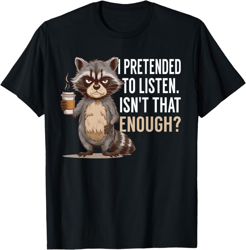 I Pretended To Listen Isn’t That Enough Funny Coffee Lover T-Shirt