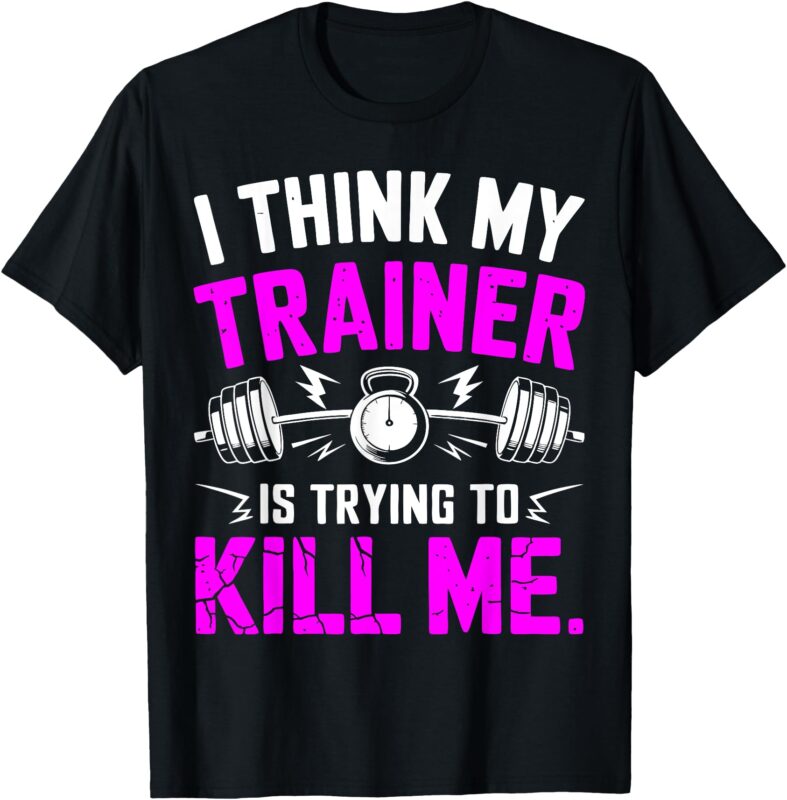 I Think My Trainer Is Trying To Kill Me T-Shirt