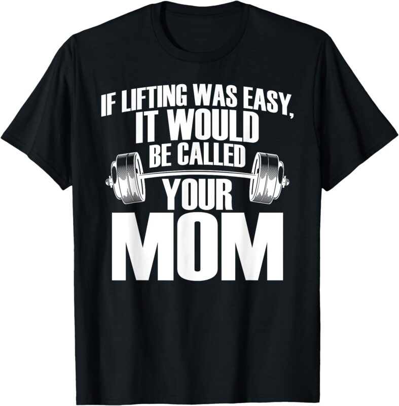 If Lifting Was Easy It Would Be Called Your Mom Funny Gym T-Shirt