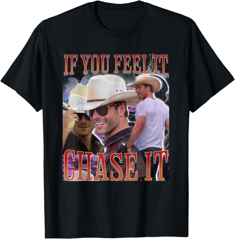 If You Feel It Chase It T-Shirt
