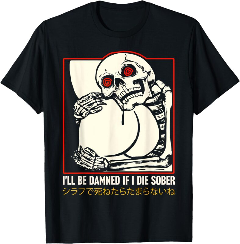 I’ll Be Damned If I Die Sober Japanese Funny Skeleton T-Shirt