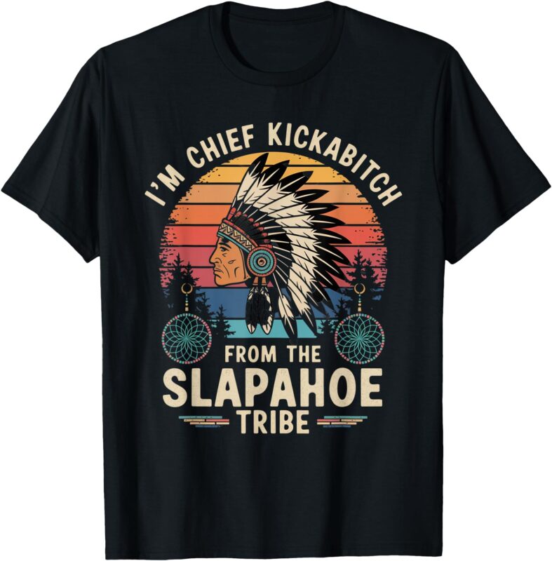 I’m Chief Kickabitch From The Slapahoe Retro Native American T-Shirt