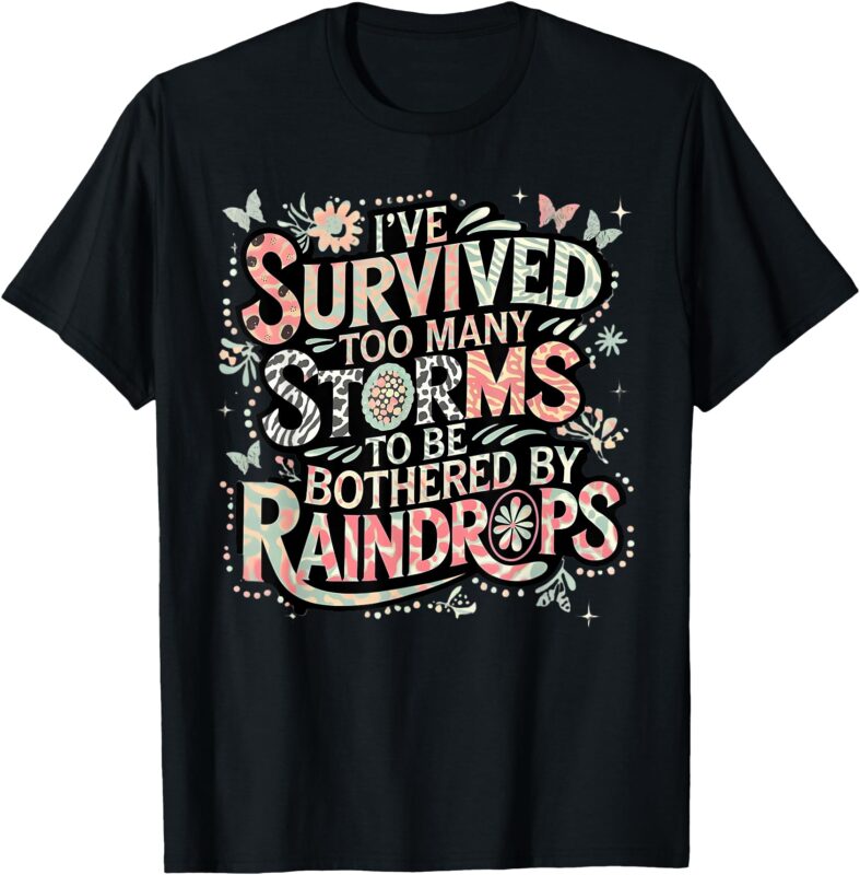 I’ve Survived Too Many Storms To Be Bothered By Raindrops T-Shirt