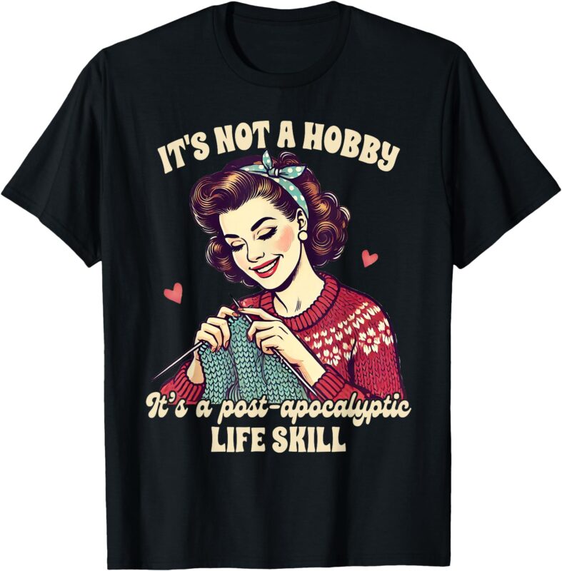 Knitting Lover Knitter It’s A Post-apocalyptic Life Skill T-Shirt