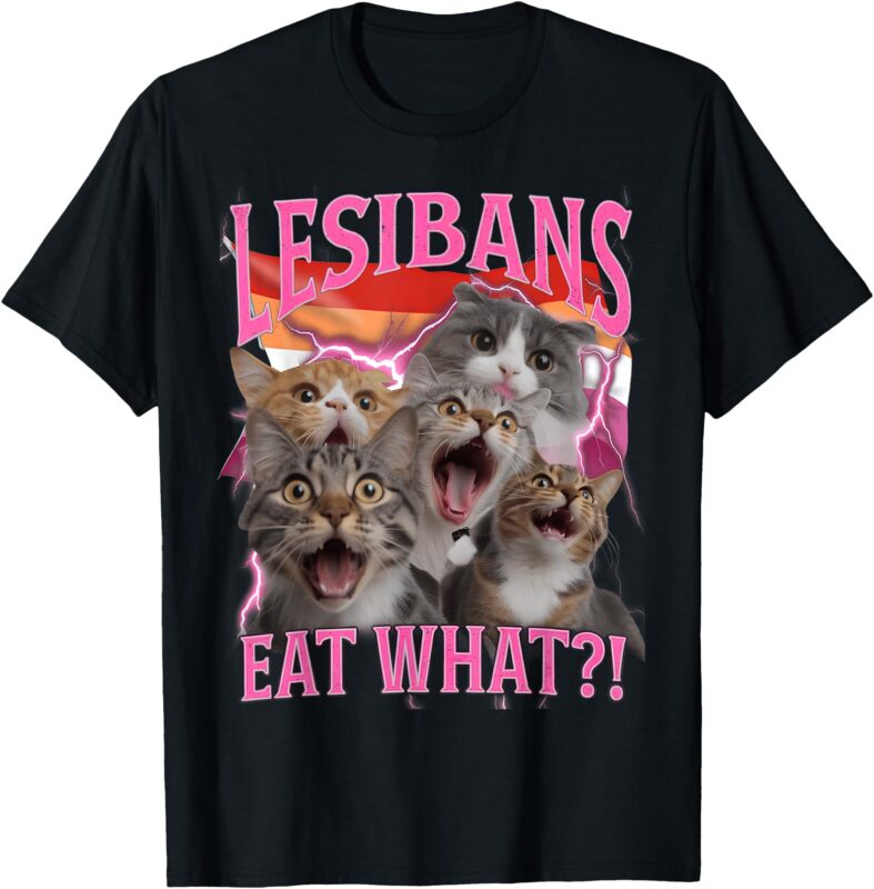 Lesbians Eat What Funny Offensive Cat Unhinged 90s Meme T-Shirt