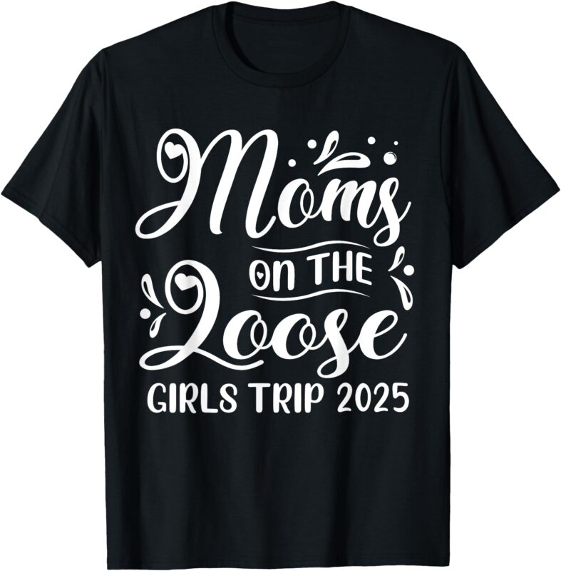 Moms On The Loose Girls Trip 2025 Funny Weekend Vacay T-Shirt