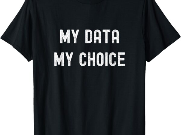 My data my choice t-shirt