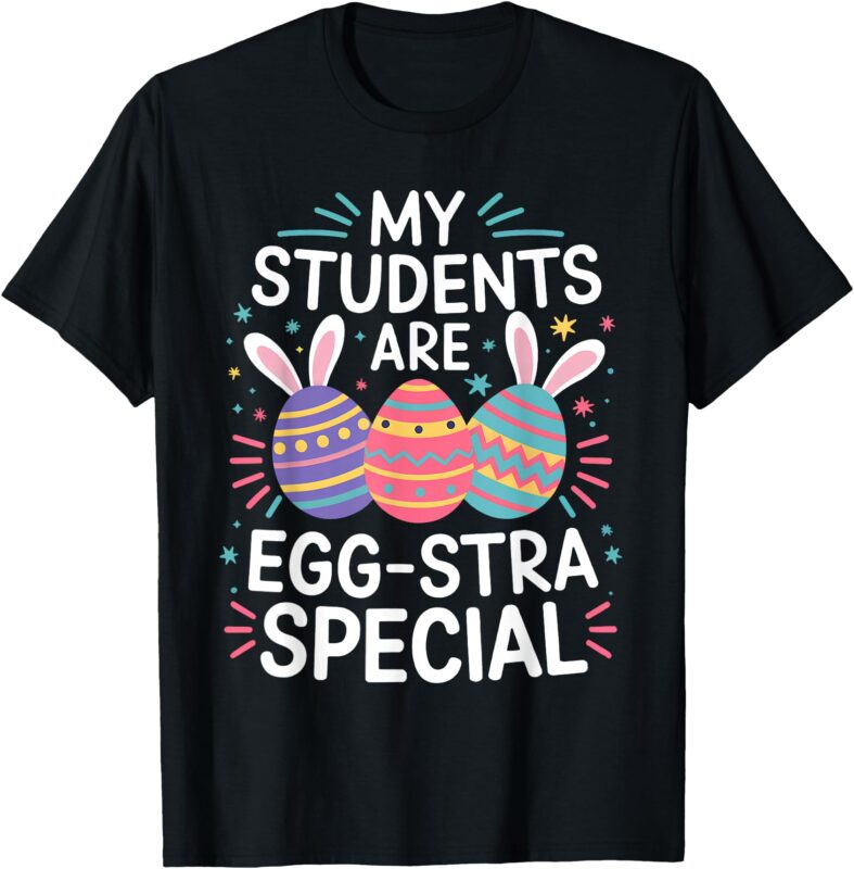 My Students Are Egg-stra Special Colorful Easter Classroom T-Shirt