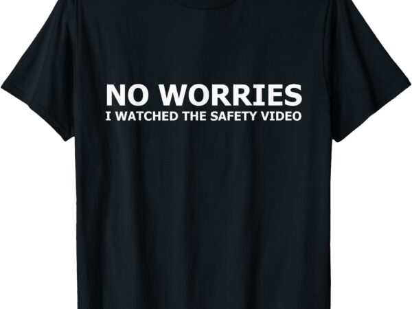 No worries i watched the safety video funny workplace humor t-shirt