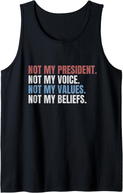 Not My President Not My Voice Not My Values Not My Beliefs Tank Top