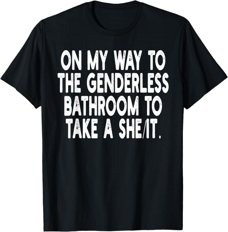 On My Way To The Genderless Bathroom To Take a She_It T-Shirt
