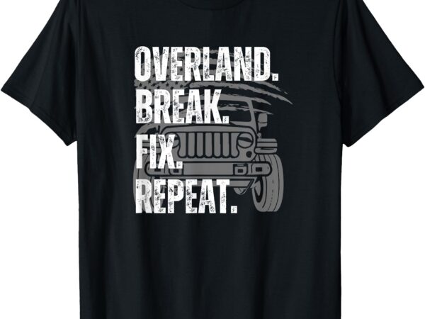 Overland. break. fix. repeat overlanding offroad 4×4 t-shirt