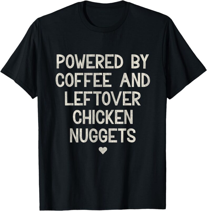 Powered by Coffee and Leftover Chicken Nuggets T-Shirt
