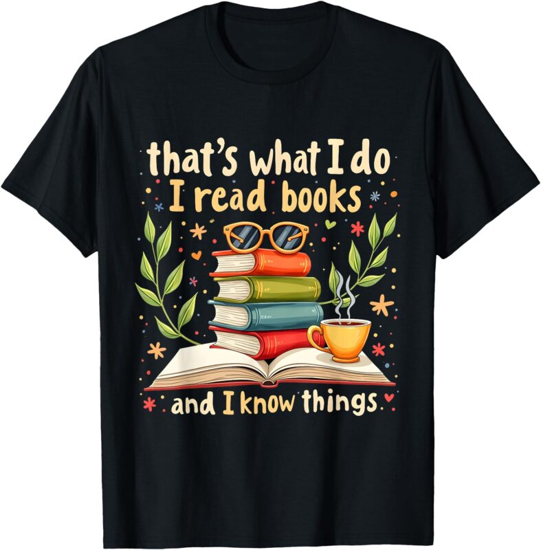 Reading That’s What I Do I Read Books And I Know Things T-Shirt