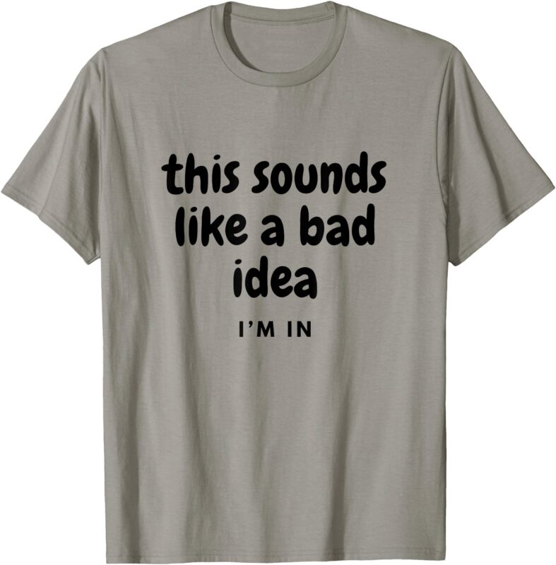 Sounds like a bad idea Joke with friends T-Shirt