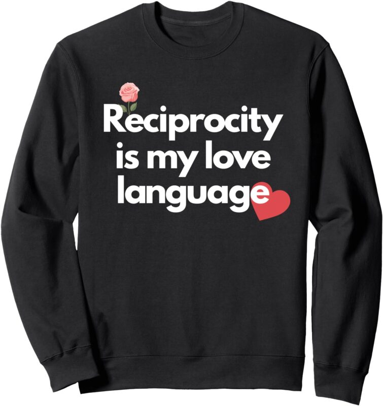 Sweatshirt, Reciprocity is my love language