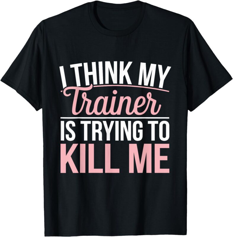 I Think My Trainer Is Trying To Kill Me T-Shirt